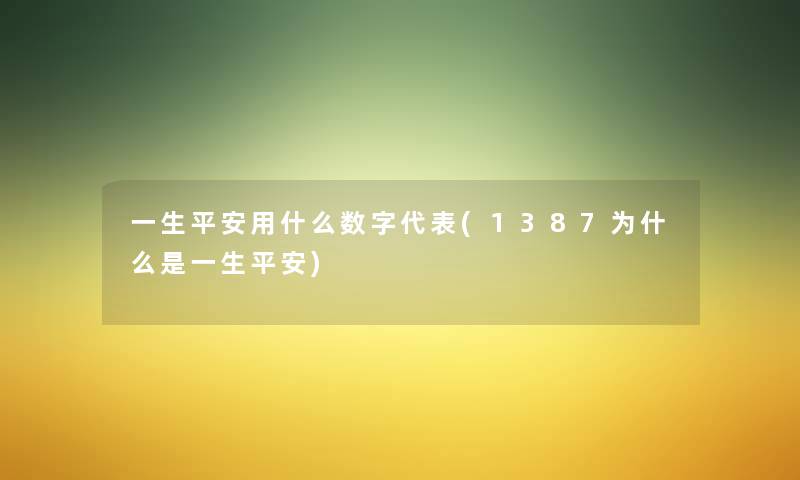 一生平安用什么数字代表(1387为什么是一生平安) 一生平安用什么数字代表(1387为什么是一生平安)