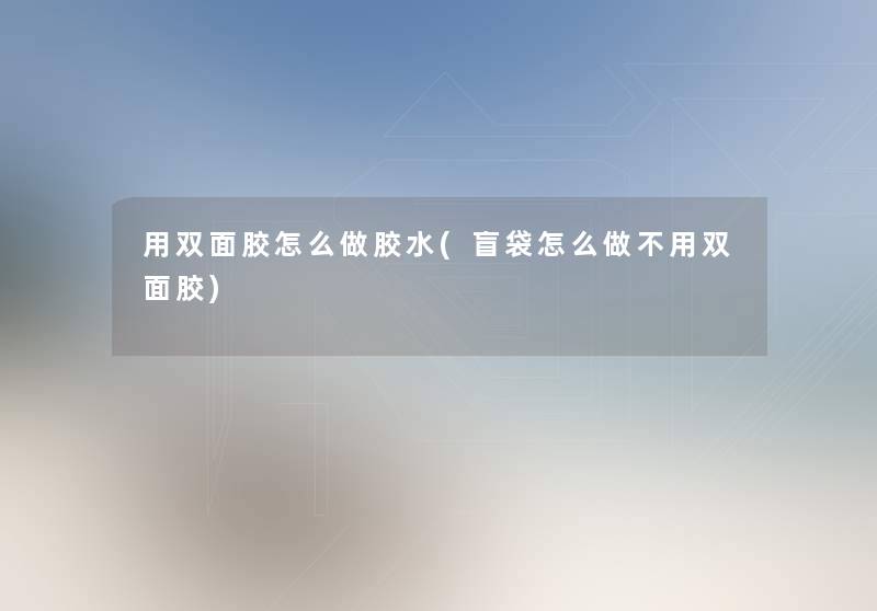 用双面胶怎么做胶水(盲袋怎么做不用双面胶) 用双面胶怎么做胶水(盲袋怎么做不用双面胶)