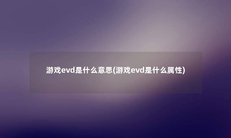 游戏evd是什么意思(游戏evd是什么属性) 游戏evd是什么意思(游戏evd是什么属性)