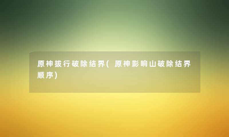 原神拔行破除结界(原神影响山破除结界顺序) 原神拔行破除结界(原神影响山破除结界顺序)