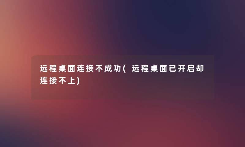 远程桌面连接不成功(远程桌面已开启却连接不上) 远程桌面连接不成功(远程桌面已开启却连接不上)