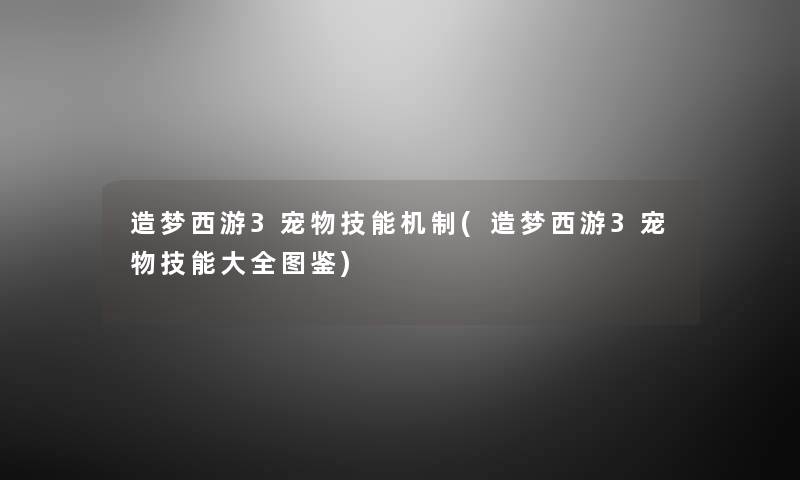 造梦西游3宠物技能机制(造梦西游3宠物技能大全讲解) 造梦西游3宠物技能机制(造梦西游3宠物技能大全讲解)