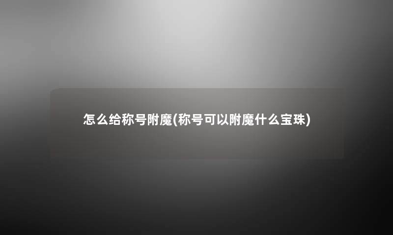 怎么给称号附魔(称号可以附魔什么宝珠)