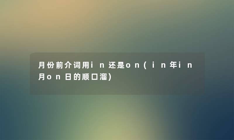 月份前介词用in还是on(in年in月on日的顺口溜) 月份前介词用in还是on(in年in月on日的顺口溜)