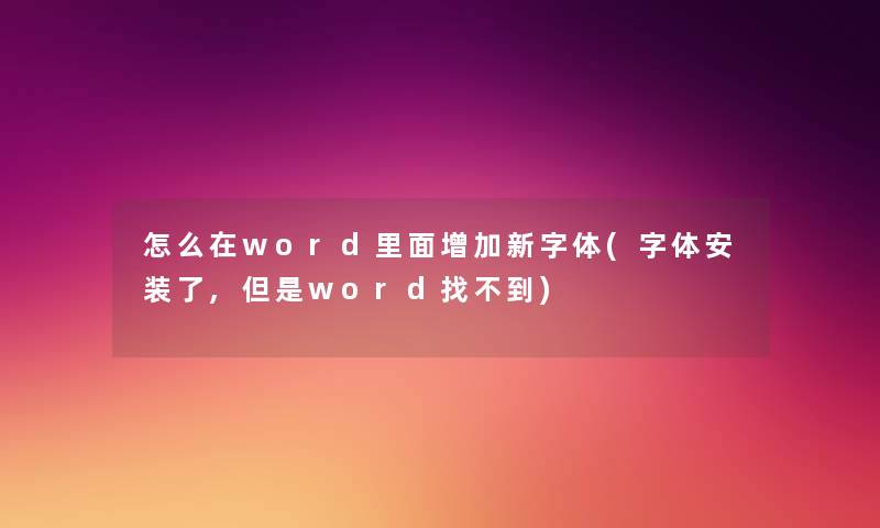 怎么在word里面增加新字体(字体安装了,但是word找不到) 怎么在word里面增加新字体(字体安装了,但是word找不到)