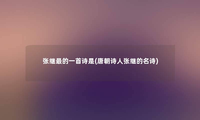 张继的一首诗是(唐朝诗人张继的名诗) 张继的一首诗是(唐朝诗人张继的名诗)