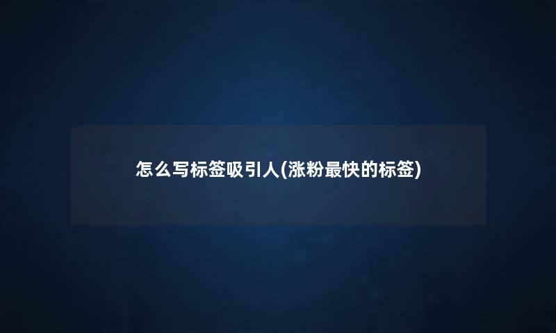 怎么写标签吸引人(涨粉快的标签) 怎么写标签吸引人(涨粉快的标签)