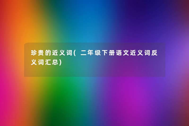 珍贵的近义词(二年级下册语文近义词反义词汇总)