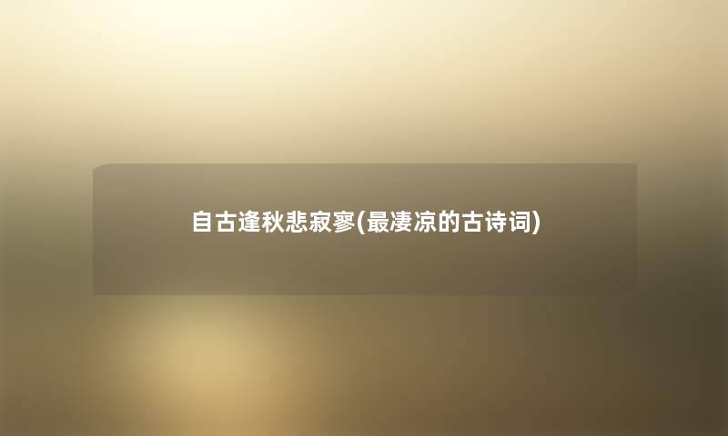 自古逢秋悲寂寥(凄凉的古诗词) 自古逢秋悲寂寥(凄凉的古诗词)