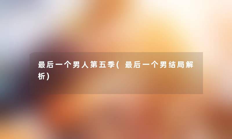 这里要说一个男人第五季(这里要说一个男结局解析) 这里要说一个男人第五季(这里要说一个男结局解析)