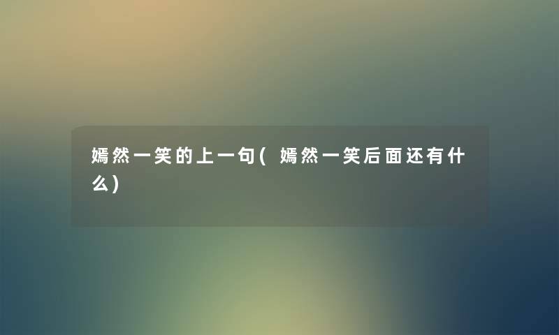 嫣然一笑的上一句(嫣然一笑后面还有什么) 嫣然一笑的上一句(嫣然一笑后面还有什么)