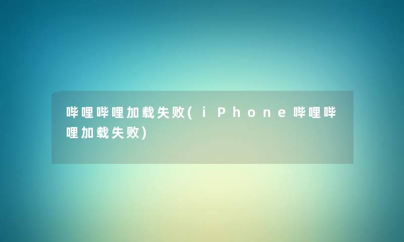 哔哩哔哩加载失败(iPhone哔哩哔哩加载失败) 哔哩哔哩加载失败(iPhone哔哩哔哩加载失败)