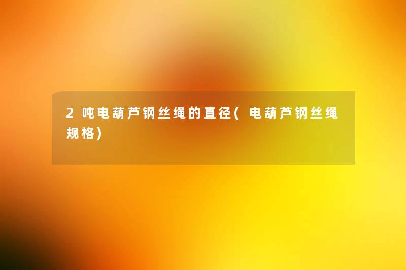 2吨电葫芦钢丝绳的直径(电葫芦钢丝绳规格)