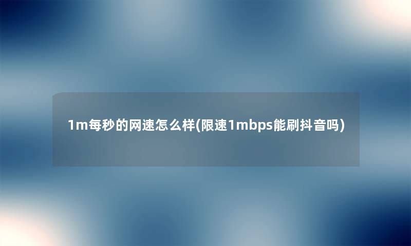 1m每秒的网速怎么样(限速1mbps能刷抖音吗) 1m每秒的网速怎么样(限速1mbps能刷抖音吗)