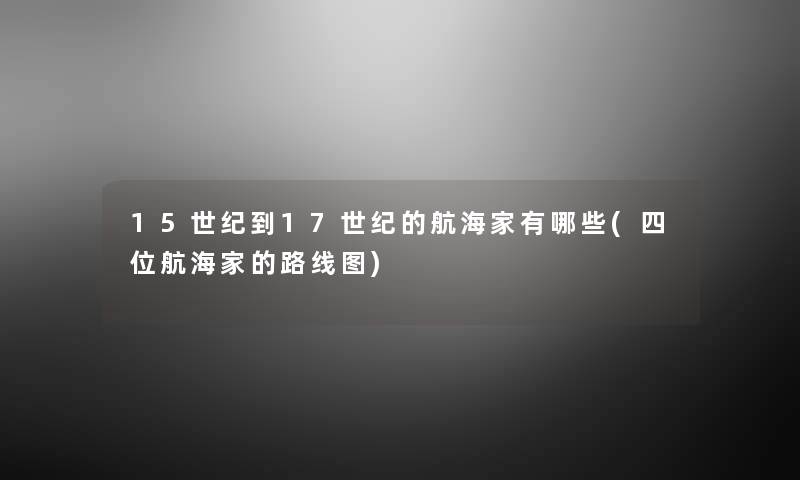 15世纪到17世纪的航海家有哪些(四位航海家的路线图) 15世纪到17世纪的航海家有哪些(四位航海家的路线图)