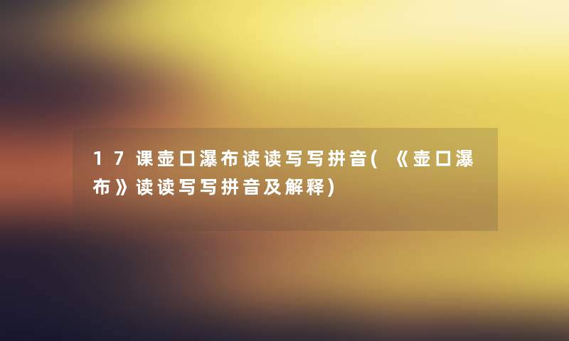 17课壶口瀑布读读写写拼音(《壶口瀑布》读读写写拼音及解释) 17课壶口瀑布读读写写拼音(《壶口瀑布》读读写写拼音及解释)