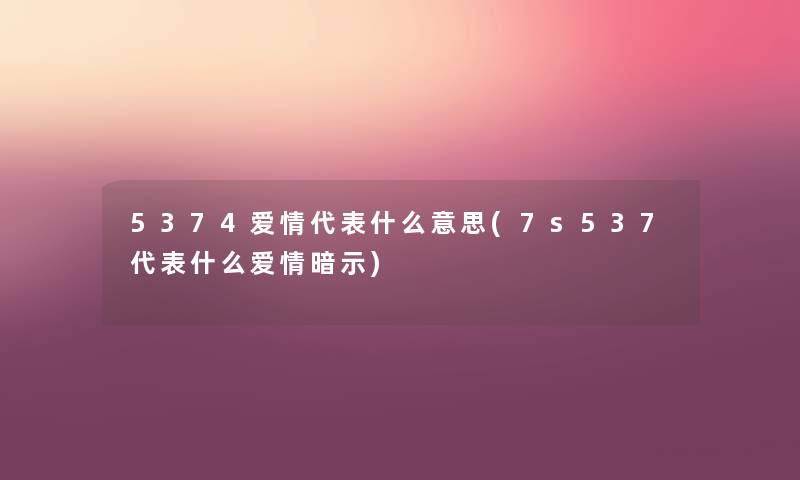 5374爱情代表什么意思(7s537代表什么爱情暗示) 5374爱情代表什么意思(7s537代表什么爱情暗示)