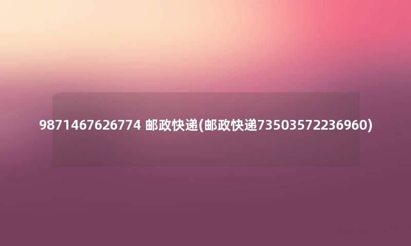 9871467626774 邮政快递(邮政快递73503572236960) 9871467626774 邮政快递(邮政快递73503572236960)