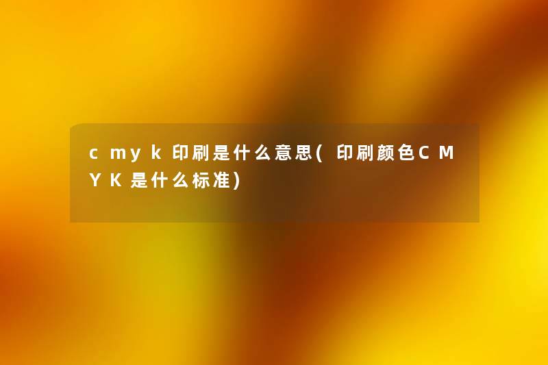 cmyk印刷是什么意思(印刷颜色CMYK是什么标准)