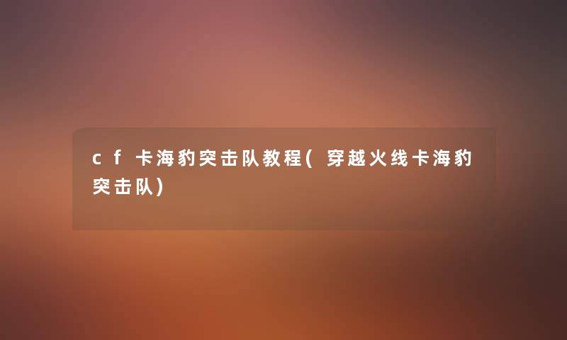 cf卡海豹突击队教程(穿越火线卡海豹突击队) cf卡海豹突击队教程(穿越火线卡海豹突击队)