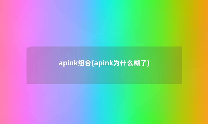 apink组合(apink为什么糊了) apink组合(apink为什么糊了)