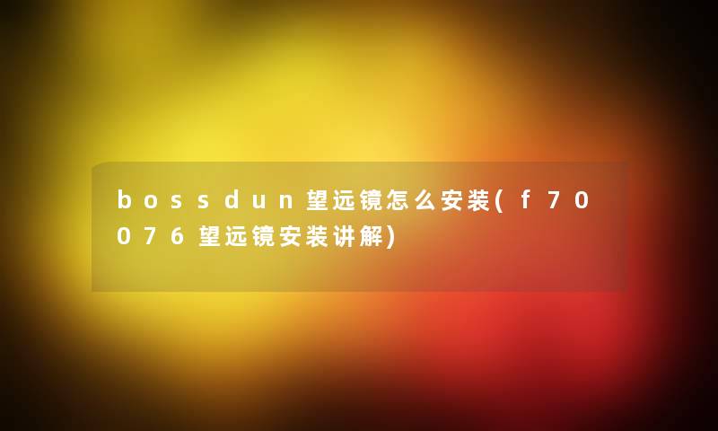 bossdun望远镜怎么安装(f70076望远镜安装讲解) bossdun望远镜怎么安装(f70076望远镜安装讲解)