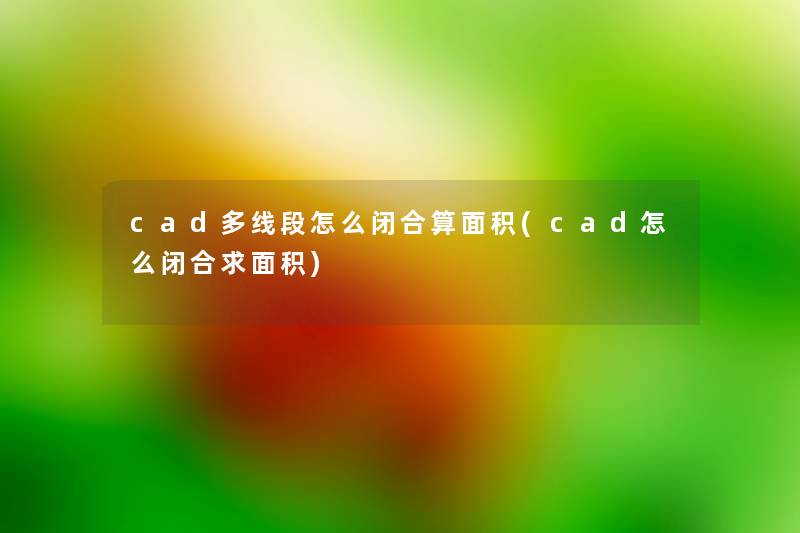 cad多线段怎么闭合算面积(cad怎么闭合求面积)