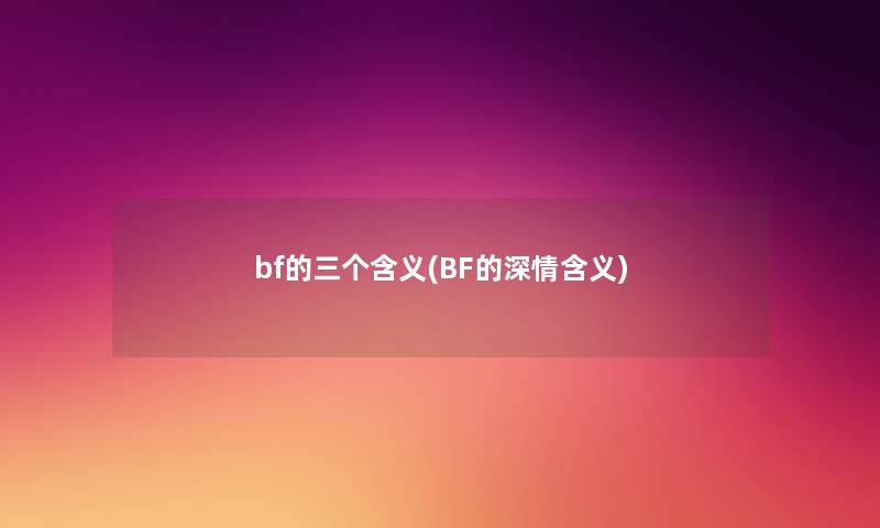 bf的三个含义(BF的深情含义) bf的三个含义(BF的深情含义)