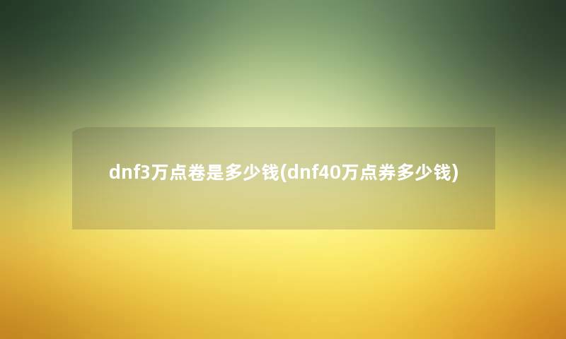 dnf3万点卷是多少钱(dnf40万点券多少钱)