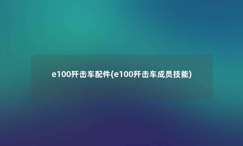 e100歼击车配件(e100歼击车成员技能) e100歼击车配件(e100歼击车成员技能)