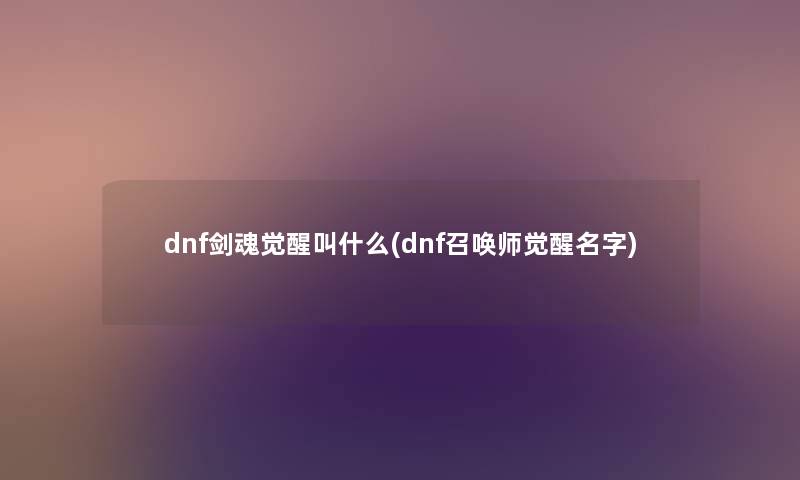 dnf剑魂觉醒叫什么(dnf召唤师觉醒名字) dnf剑魂觉醒叫什么(dnf召唤师觉醒名字)