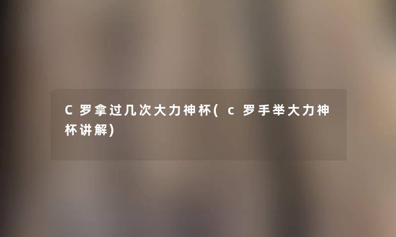 C罗拿过几次大力神杯(c罗手举大力神杯讲解) C罗拿过几次大力神杯(c罗手举大力神杯讲解)