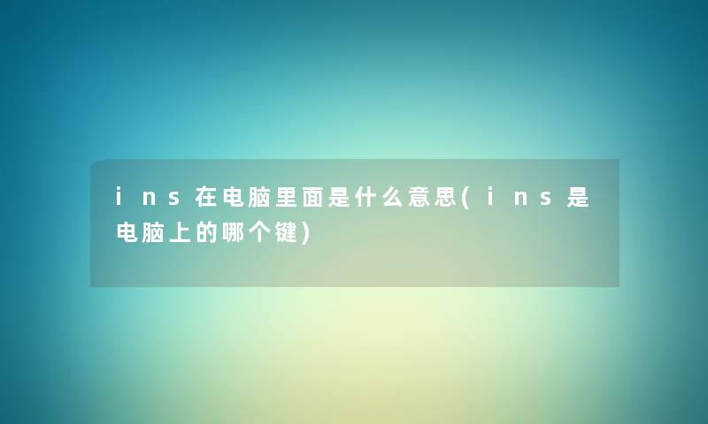 ins在电脑里面是什么意思(ins是电脑上的哪个键) ins在电脑里面是什么意思(ins是电脑上的哪个键)