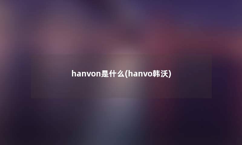 hanvon是什么(hanvo韩沃) hanvon是什么(hanvo韩沃)