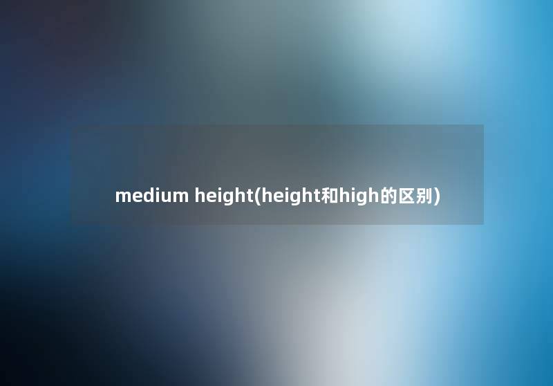 medium height(height和high的区别) medium height(height和high的区别)