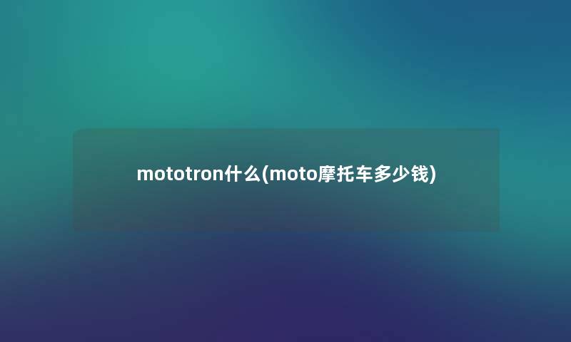 mototron什么(moto摩托车多少钱) mototron什么(moto摩托车多少钱)