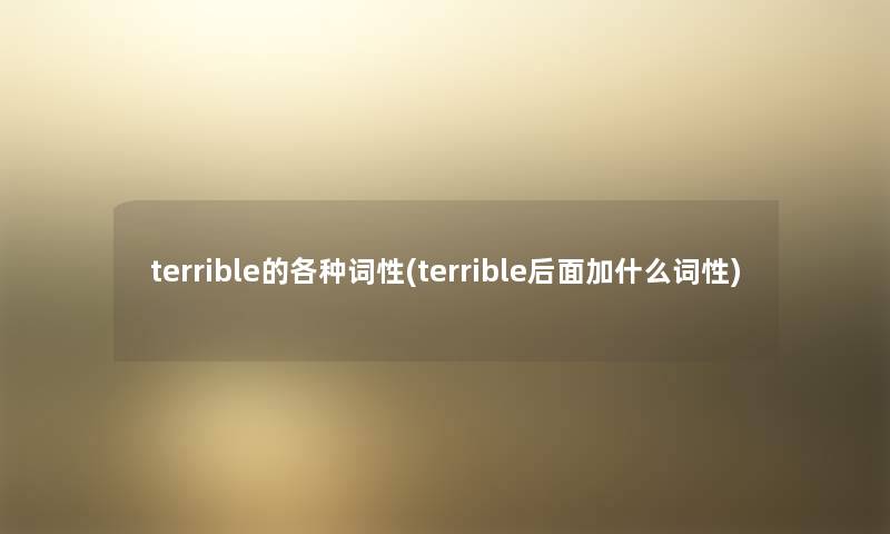 terrible的各种词性(terrible后面加什么词性) terrible的各种词性(terrible后面加什么词性)