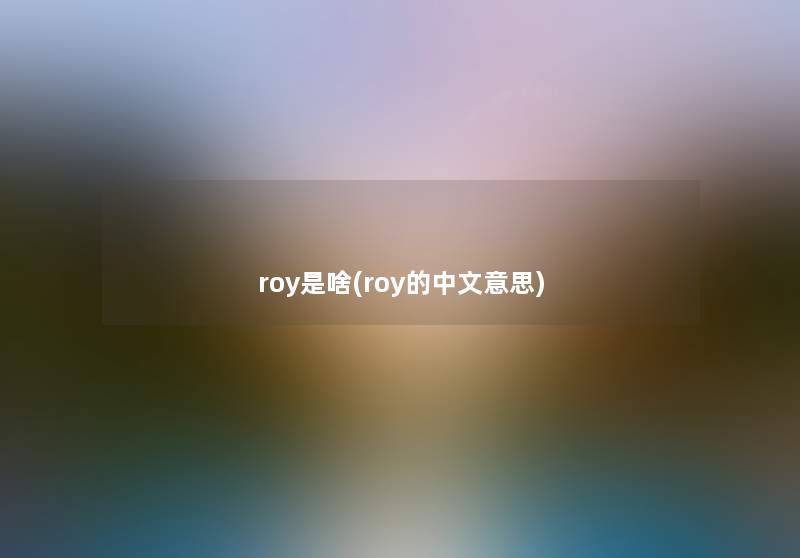 roy是啥(roy的中文意思) roy是啥(roy的中文意思)