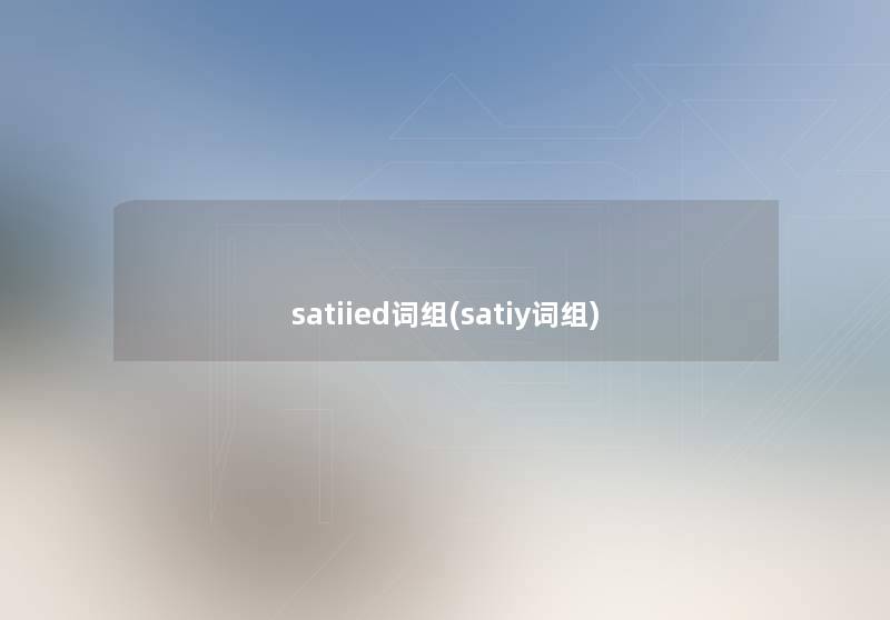 satiied词组(satiy词组) satiied词组(satiy词组)
