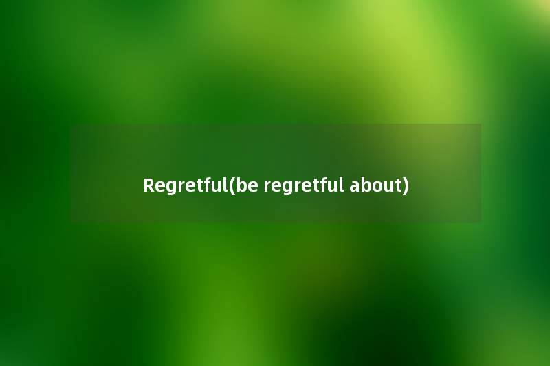 Regretful(be regretful about)