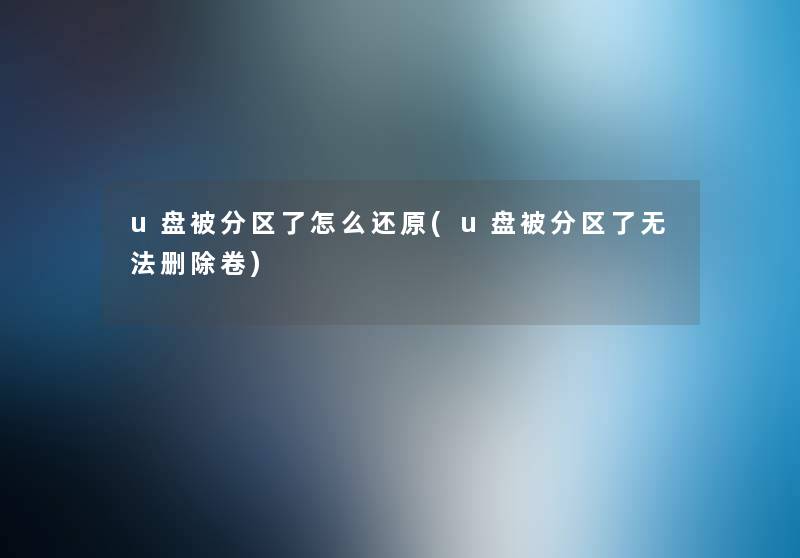 u盘被分区了怎么还原(u盘被分区了无法删除卷) u盘被分区了怎么还原(u盘被分区了无法删除卷)