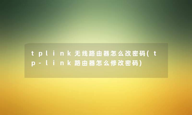 tplink无线路由器怎么改密码(tp-link路由器怎么修改密码) tplink无线路由器怎么改密码(tp-link路由器怎么修改密码)