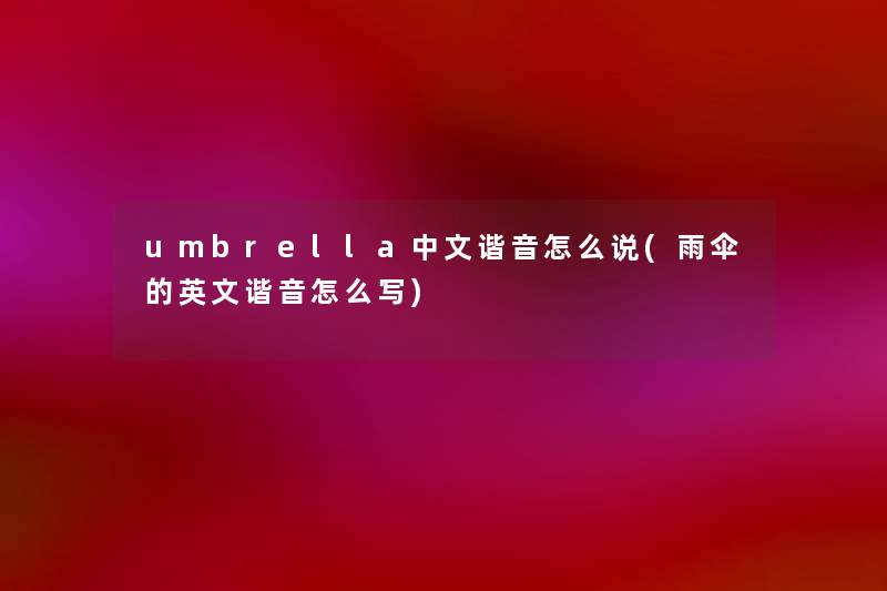 umbrella中文谐音怎么说(雨伞的英文谐音怎么写) umbrella中文谐音怎么说(雨伞的英文谐音怎么写)