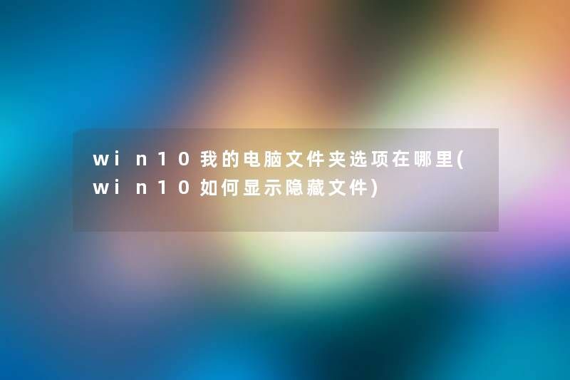 win10我的电脑文件夹选项在哪里(win10如何显示隐藏文件) win10我的电脑文件夹选项在哪里(win10如何显示隐藏文件)