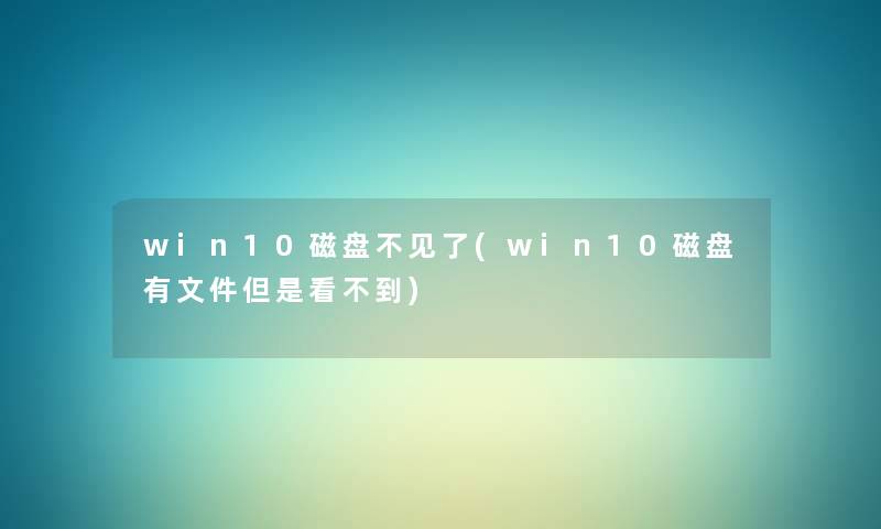 win10磁盘不见了(win10磁盘有文件但是看不到) win10磁盘不见了(win10磁盘有文件但是看不到)