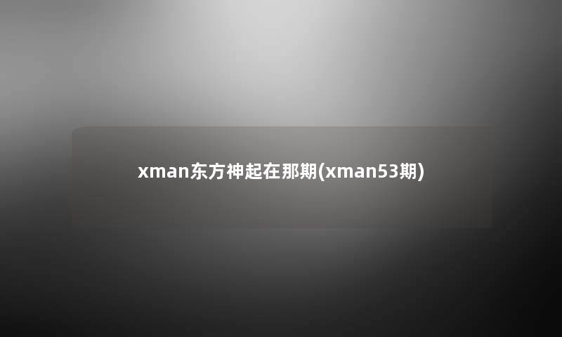 xman东方神起在那期(xman53期) xman东方神起在那期(xman53期)