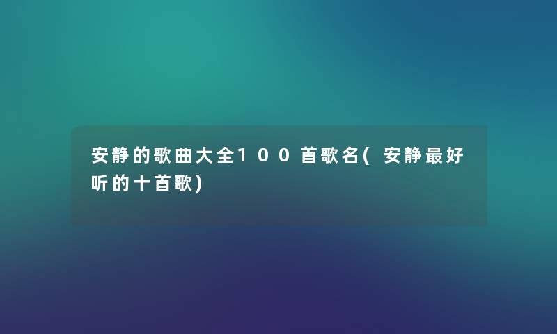 安静的歌曲大全几首歌名(安静好听的十首歌) 安静的歌曲大全几首歌名(安静好听的十首歌)