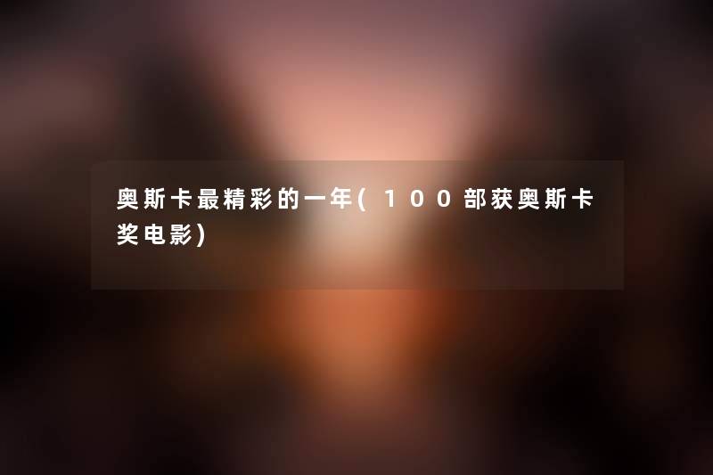 奥斯卡精彩的一年(几部获奥斯卡奖电影) 奥斯卡精彩的一年(几部获奥斯卡奖电影)