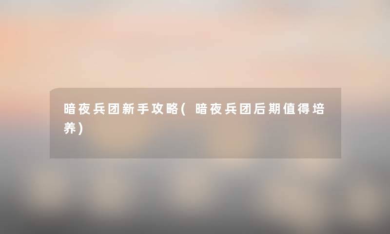 暗夜兵团新手攻略(暗夜兵团后期培养) 暗夜兵团新手攻略(暗夜兵团后期培养)