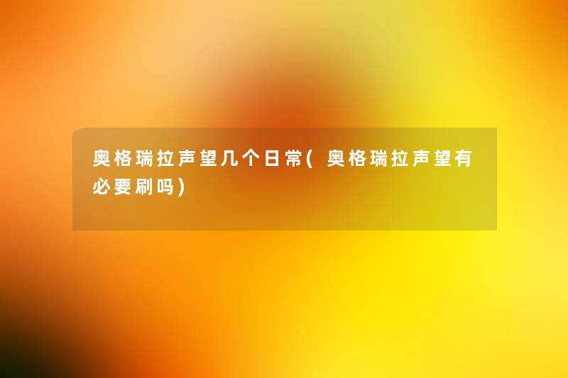 奥格瑞拉声望几个日常(奥格瑞拉声望有必要刷吗) 奥格瑞拉声望几个日常(奥格瑞拉声望有必要刷吗)